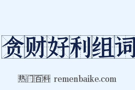 贪财好利组词是什么意思的图片